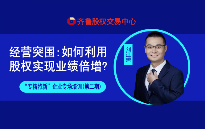 賦能專精特新 | 活動報名：經營突圍：如何利用股權實現(xiàn)業(yè)績倍增（線上培訓）