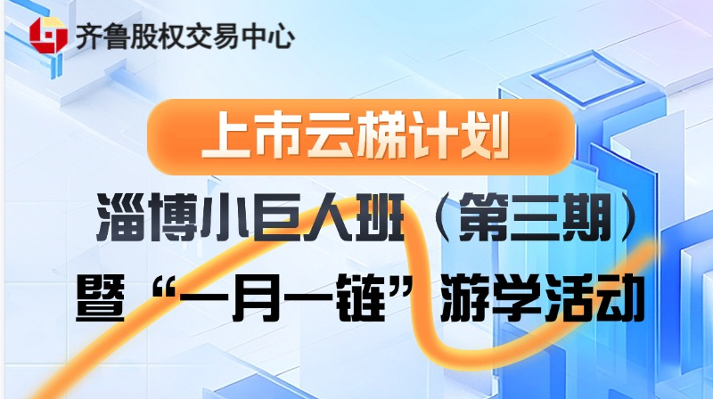 【一起益企】活動(dòng)報(bào)名 | “上市云梯計(jì)劃”淄博小巨人班（第三期）暨“一月一鏈”游學(xué)活動(dòng)